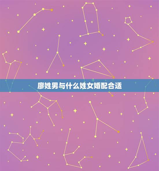 廖姓男与什么姓女婚配合适,请给徐姓猪年男宝宝起名? 廖姓男与什么姓女婚配合适,请给徐姓猪年男宝宝起名?