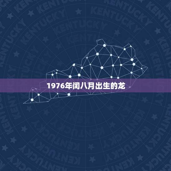 1976年闰八月出生的龙,1976年闰几月 1976年闰八月出生的龙,1976年闰几月