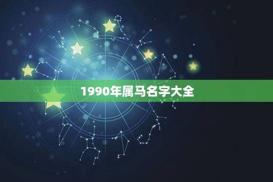 1990年属马名字大全,属马的90年的起个小名 1990年属马名字大全,属马的90年的起个小名