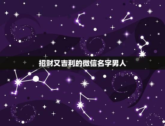 招财又吉利的微信名字男人，男人好运旺财微信名有哪些？
