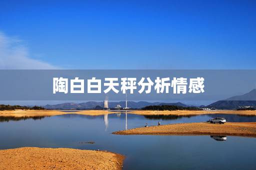 陶白白天秤分析情感,天秤座人的情感问题? 陶白白天秤分析情感,天秤座人的情感问题?