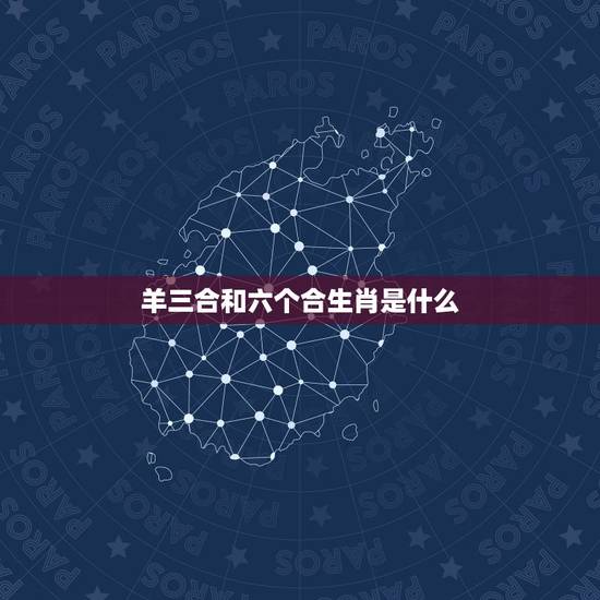 羊三合和六个合生肖是什么，属马三合和六个合生肖