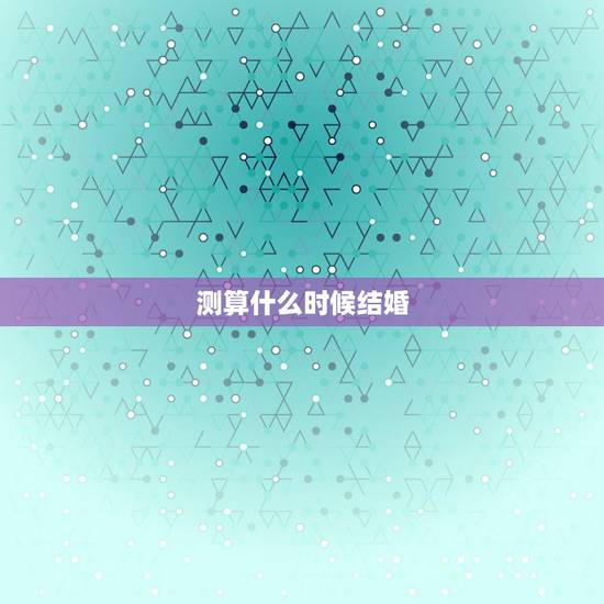 测算什么时候结婚,自己什么时候结婚,免费为大家算一算 测算什么时候结婚,自己什么时候结婚,免费为大家算一算
