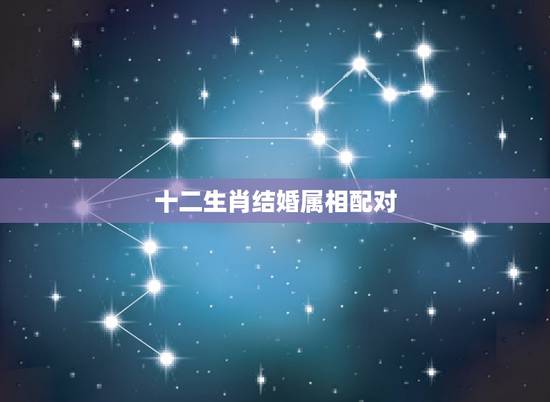 十二生肖结婚属相配对，想问一下婚姻生肖配对，哪配哪好？