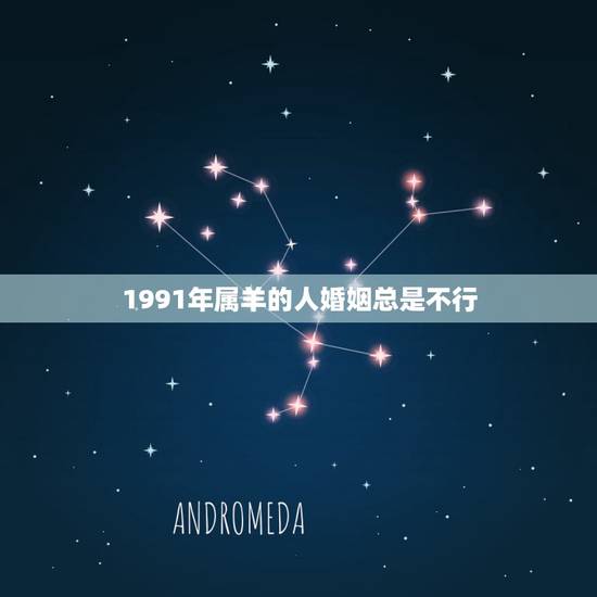 1991年属羊的人婚姻总是不行，91属羊人三大劫2022 年