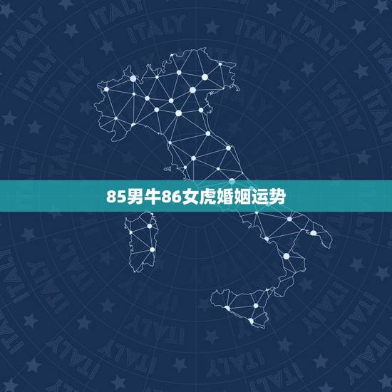 85男牛86女虎婚姻运势,85年属牛男和86年属虎女相配吗 85男牛86女虎婚姻运势,85年属牛男和86年属虎女相配吗
