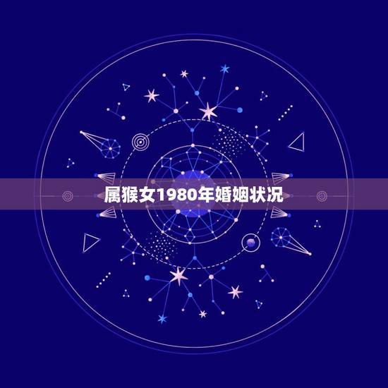 属猴女1980年婚姻状况,1980年属猴女一生劫难 属猴女1980年婚姻状况,1980年属猴女一生劫难