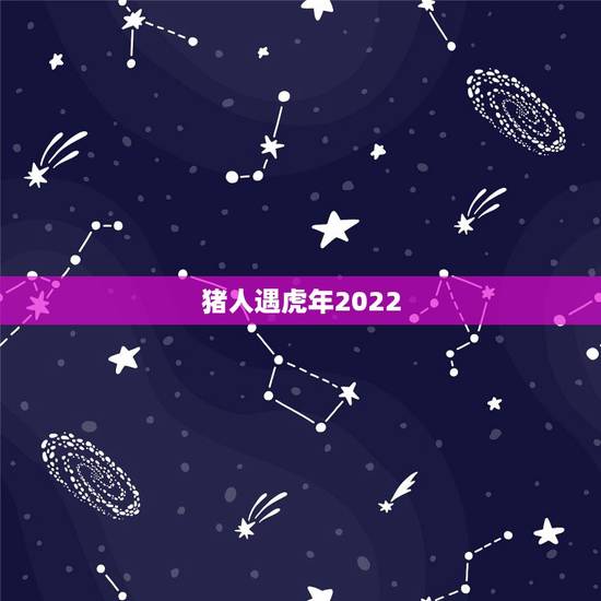 猪人遇虎年2022，猪人逢虎年运程