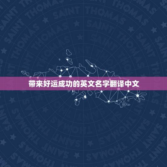 带来好运成功的英文名字翻译中文,女生带来好运的英文名有哪些? 带来好运成功的英文名字翻译中文,女生带来好运的英文名有哪些?