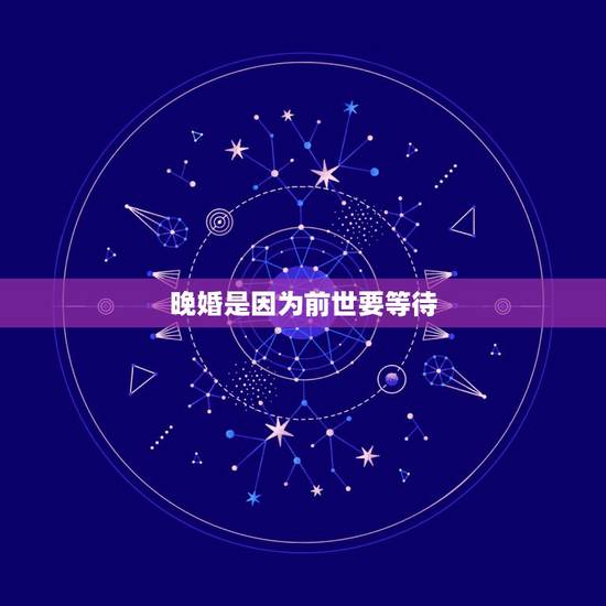 晚婚是因为前世要等待,晚婚是前世修为不够吗 晚婚是因为前世要等待,晚婚是前世修为不够吗