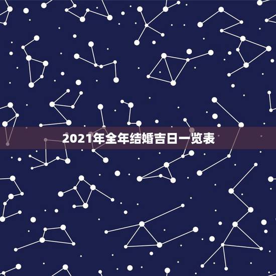2021年全年结婚吉日一览表，2021年结婚的好日子有哪些？