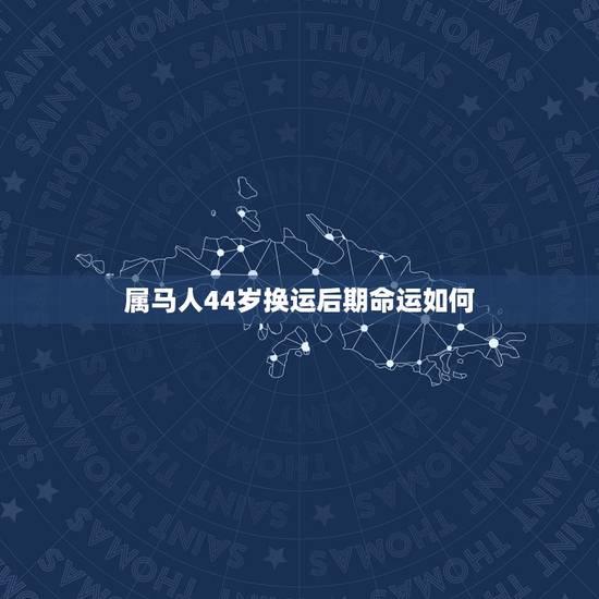 属马人44岁换运后期命运如何,属马的人命好不好 属马人44岁换运后期命运如何,属马的人命好不好