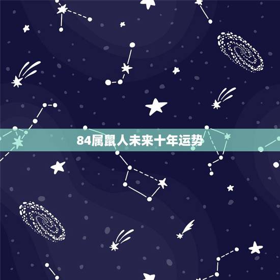 84属鼠人未来十年运势,84年属鼠的人什么时候运势最好 84属鼠人未来十年运势,84年属鼠的人什么时候运势最好
