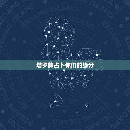 塔罗牌占卜你们的缘分，求高人帮忙解读塔罗牌测试爱情缘分的占卜