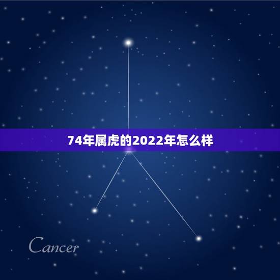 74年属虎的2022年怎么样，2022年属虎的是什么命