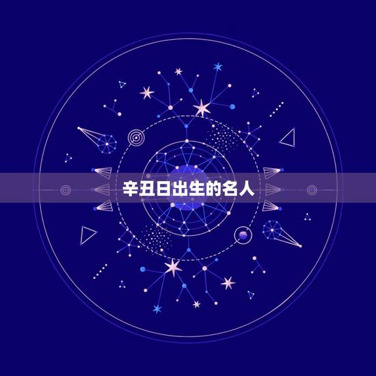 辛丑日出生的名人，辛丑年出生的历史名人