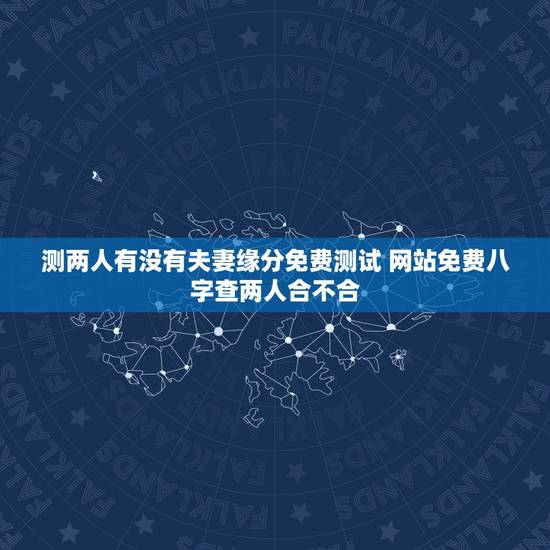测两人有没有夫妻缘分免费测试 网站免费八字查两人合不合