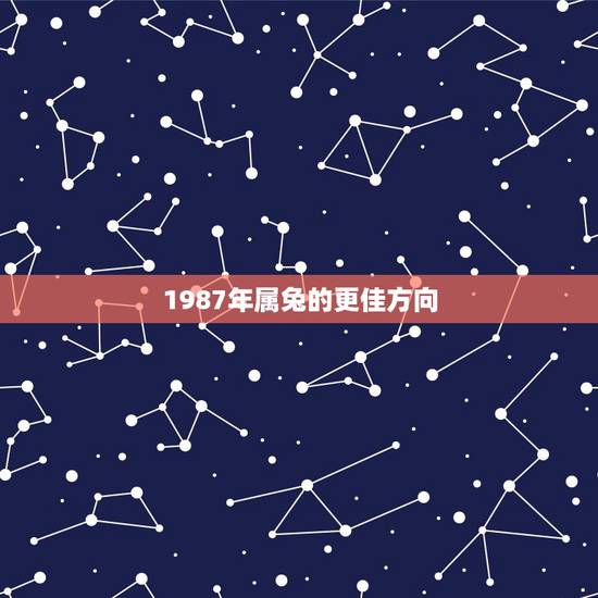 1987年属兔的更佳方向,1987年属兔财运方向 1987年属兔的更佳方向,1987年属兔财运方向