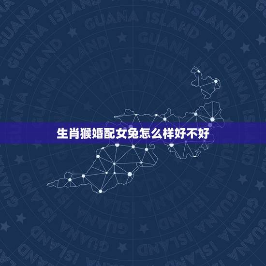生肖猴婚配女兔怎么样好不好，属相猴女80年六月23日婚姻怎么样