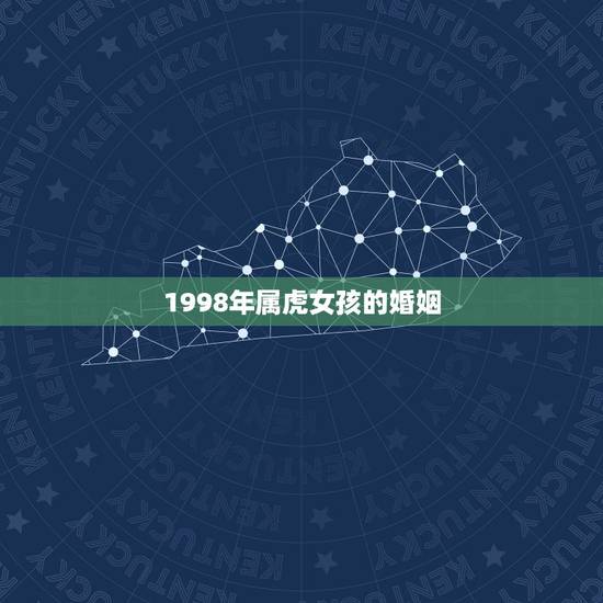 1998年属虎女孩的婚姻,1998属虎的女孩子适合什么年龄结婚最吉利 1998年属虎女孩的婚姻,1998属虎的女孩子适合什么年龄结婚最吉利