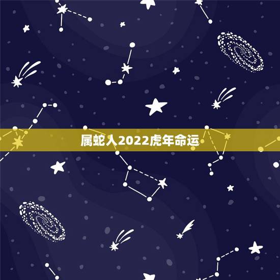 属蛇人2022虎年命运 2022年属蛇人要离婚