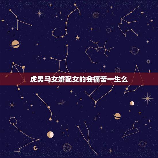 虎男马女婚配女的会痛苦一生么,女属马的和男属虎结婚好吗 虎男马女婚配女的会痛苦一生么,女属马的和男属虎结婚好吗