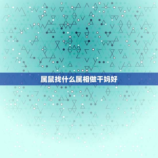 属鼠找什么属相做干妈好,属老虎的找属鼠的做干妈干爹对孩子的命运好不好 属鼠找什么属相做干妈好,属老虎的找属鼠的做干妈干爹对孩子的命运好不好