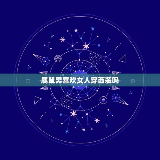 属鼠男喜欢女人穿西装吗,属鼠男喜欢女人主动吗 属鼠男喜欢女人穿西装吗,属鼠男喜欢女人主动吗