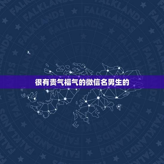 很有贵气福气的微信名男生的，财运男生微信名字叫什么好