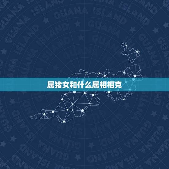 属猪女和什么属相相克,猪和什么属相 属猪女和什么属相相克,猪和什么属相