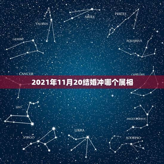 2021年11月20结婚冲哪个属相，2021年冲太岁的属相有哪几个