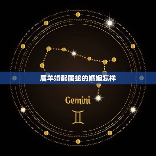 属羊婚配属蛇的婚姻怎样,属蛇的和属羊的婚姻好吗? 属羊婚配属蛇的婚姻怎样,属蛇的和属羊的婚姻好吗?