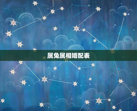 属兔属相婚配表,属兔的属相婚配表 揭秘生肖兔和什么最配 属兔属相婚配表,属兔的属相婚配表 揭秘生肖兔和什么最配