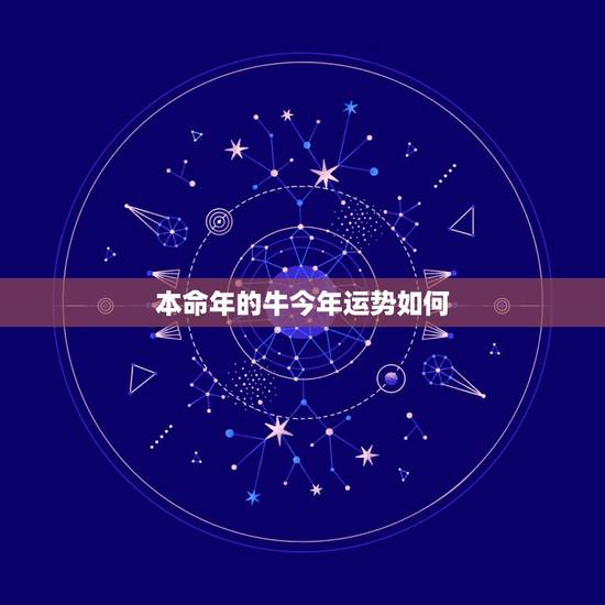 本命年的牛今年运势如何,我属牛85年农历2月11今年本命年会怎么样 本命年的牛今年运势如何,我属牛85年农历2月11今年本命年会怎么样