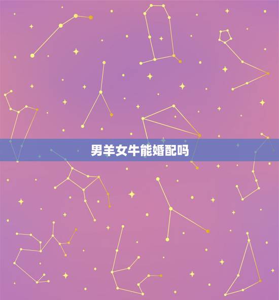 男羊女牛能婚配吗，男属羊，女属牛配吗？