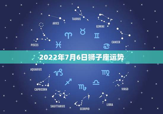 2022年7月6日狮子座运势，2021年7月狮子座健康运怎么样运程分析