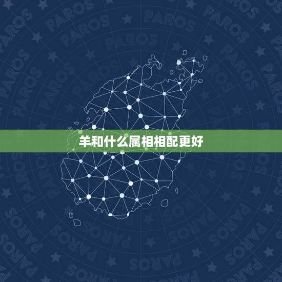 羊和什么属相相配更好，生肖羊和什么生肖配