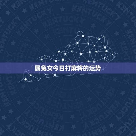 属兔女今日打麻将的运势，属兔今天打麻将能赢吗？