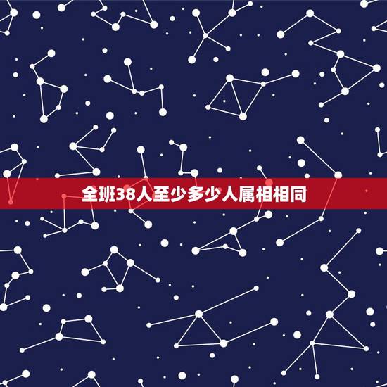 全班38人至少多少人属相相同，六一班有38人，他们中至少有几人的属相相