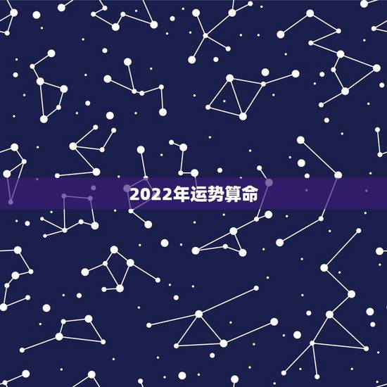 2022年运势算命,八字看2022年运势? 2022年运势算命,八字看2022年运势?