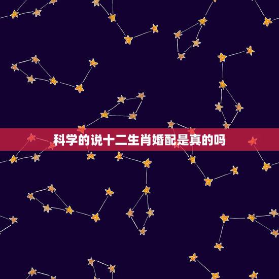 科学的说十二生肖婚配是真的吗,关于生肖婚配的问题 科学的说十二生肖婚配是真的吗,关于生肖婚配的问题
