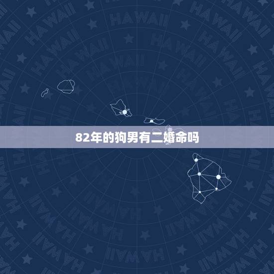 82年的狗男有二婚命吗 1982属狗的贵人是谁