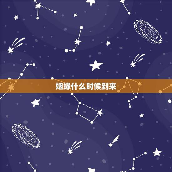 姻缘什么时候到来，姻缘什么时候到