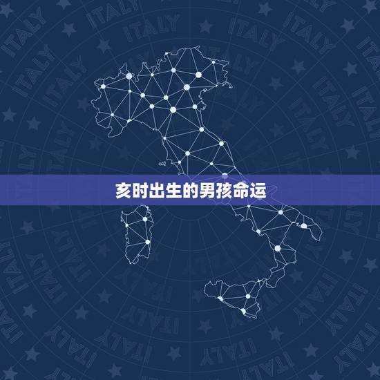 亥时出生的男孩命运,亥时出生的男孩起名字 亥时出生的男孩命运,亥时出生的男孩起名字