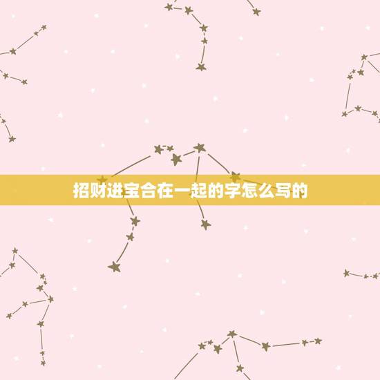 招财进宝合在一起的字怎么写的，招财进宝合体字怎么读？