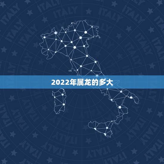 2022年属龙的多大,2022年1976几岁 2022年属龙的多大,2022年1976几岁