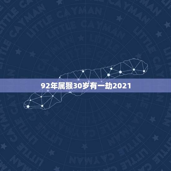 92年属猴30岁有一劫2021,属猴的2021年有一难 92年属猴30岁有一劫2021,属猴的2021年有一难