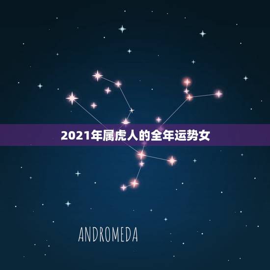 2021年属虎人的全年运势女,属虎的人2021年的运势及运程 2021年属虎人的全年运势女,属虎的人2021年的运势及运程
