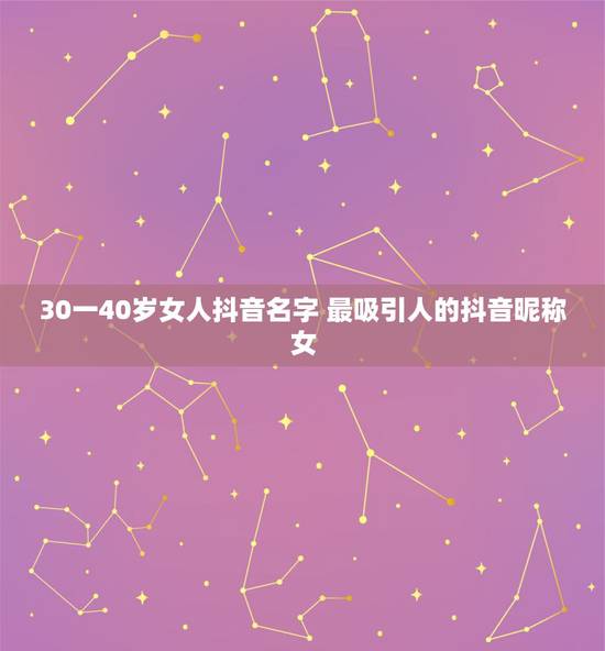 30一40岁女人抖音名字 最吸引人的抖音昵称女 30一40岁女人抖音名字 最吸引人的抖音昵称女