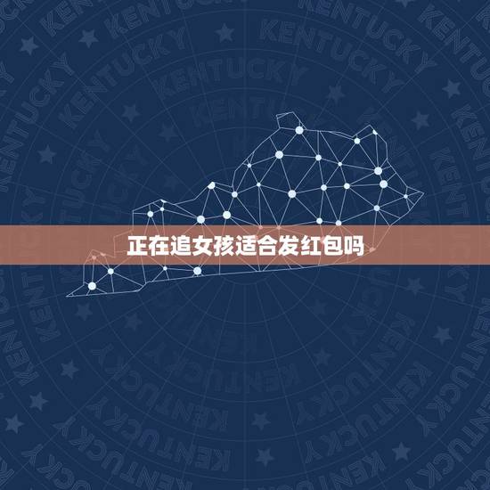 正在追女孩适合发红包吗,正在追女孩的男生过节给女生发红包该领吗 正在追女孩适合发红包吗,正在追女孩的男生过节给女生发红包该领吗